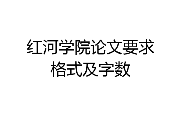 红河学院论文要求格式及字数