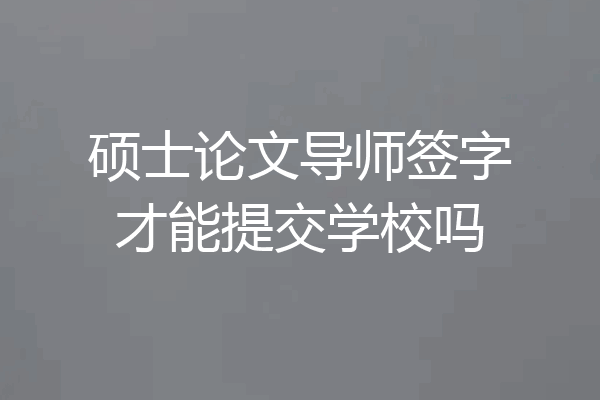 硕士论文导师签字才能提交学校吗