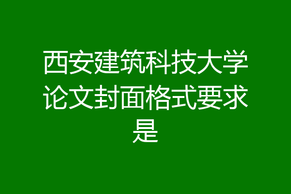 西安建筑科技大学论文封面格式要求是