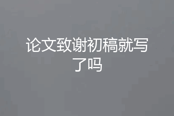 论文致谢初稿就写了吗