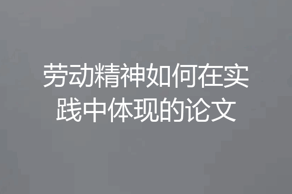 劳动精神如何在实践中体现的论文