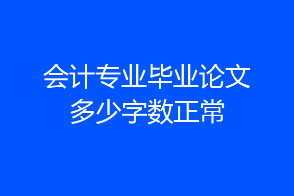 会计专业毕业论文多少字数正常