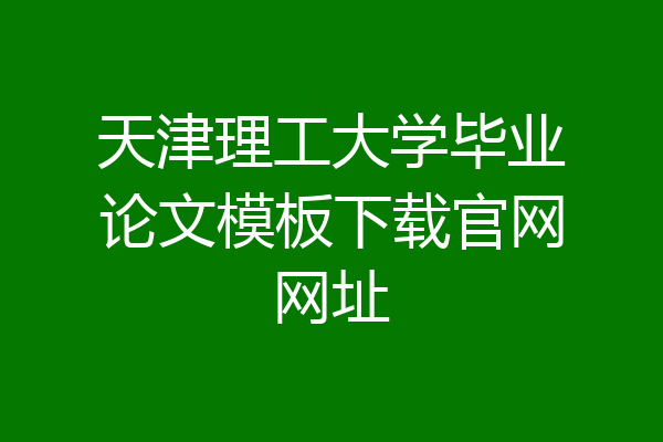 天津理工大学毕业论文模板下载官网网址