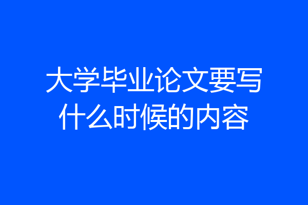 大学毕业论文要写什么时候的内容