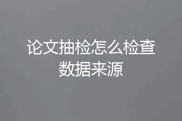 论文抽检怎么检查数据来源