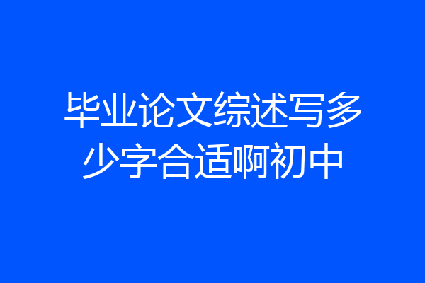 毕业论文综述写多少字合适啊初中