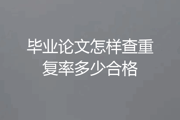 毕业论文怎样查重复率多少合格
