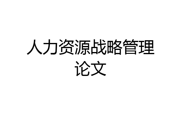 人力资源战略管理论文