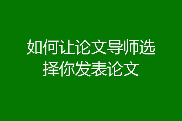 如何让论文导师选择你发表论文