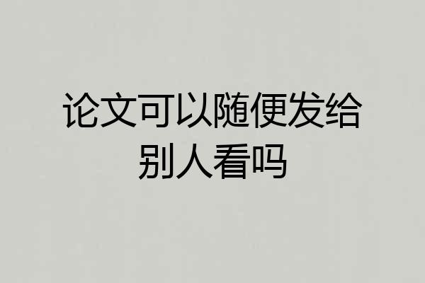 论文可以随便发给别人看吗