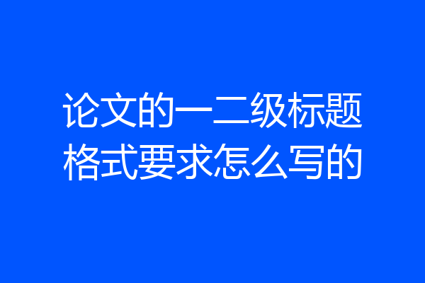 论文的一二级标题格式要求怎么写的