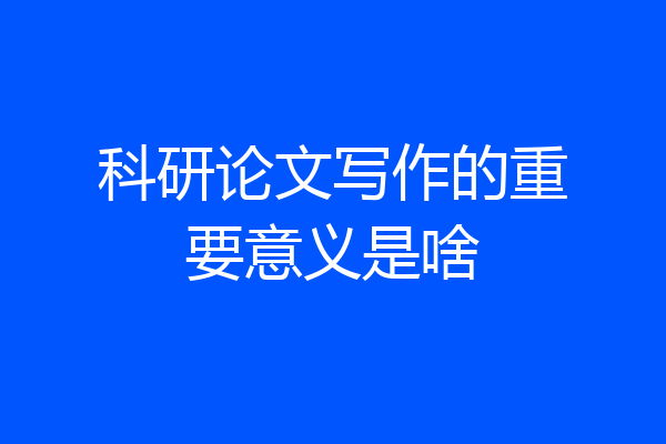 科研论文写作的重要意义是啥