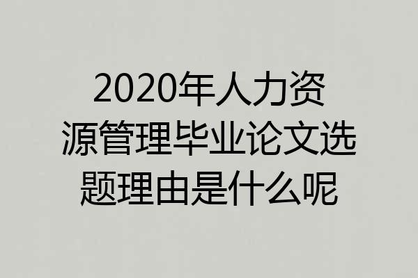 2020年人力资源管理毕业论文选题理由是什么呢