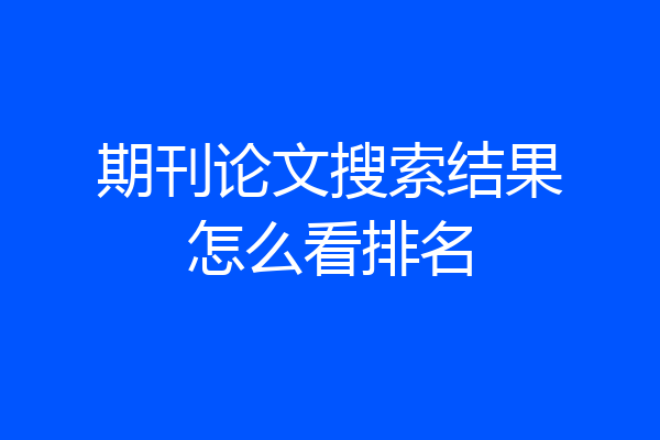 期刊论文搜索结果怎么看排名