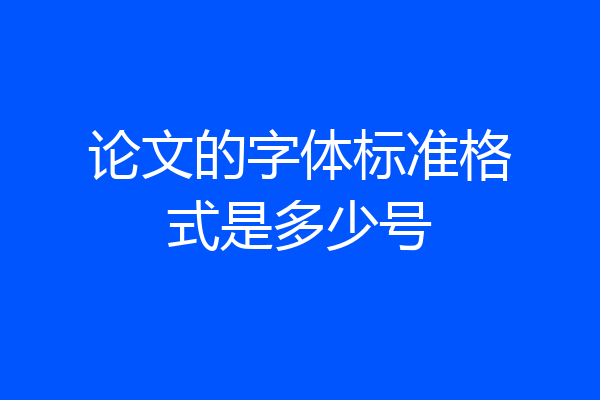 论文的字体标准格式是多少号