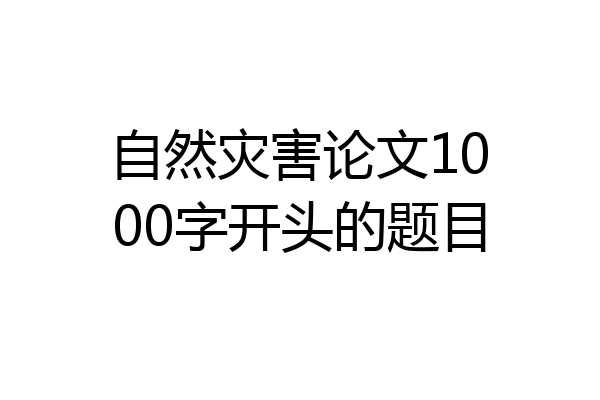 自然灾害论文1000字开头的题目