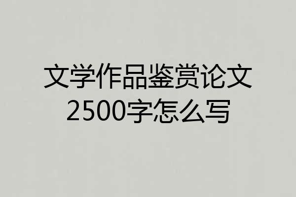 文学作品鉴赏论文2500字怎么写