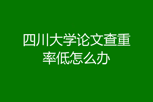 四川大学论文查重率低怎么办