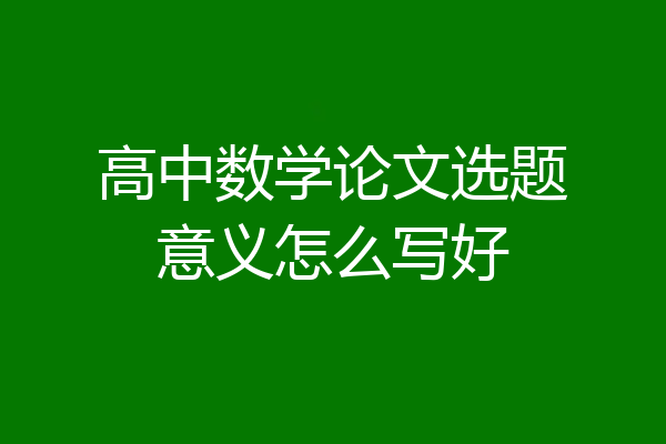 高中数学论文选题意义怎么写好