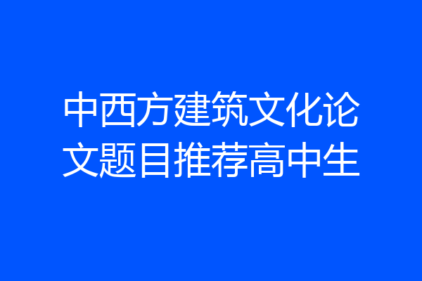 中西方建筑文化论文题目推荐高中生