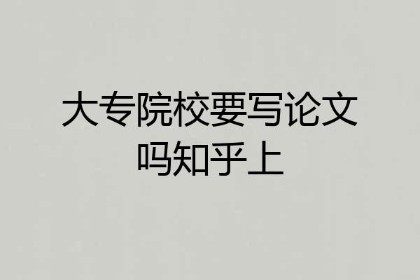 大专院校要写论文吗知乎上