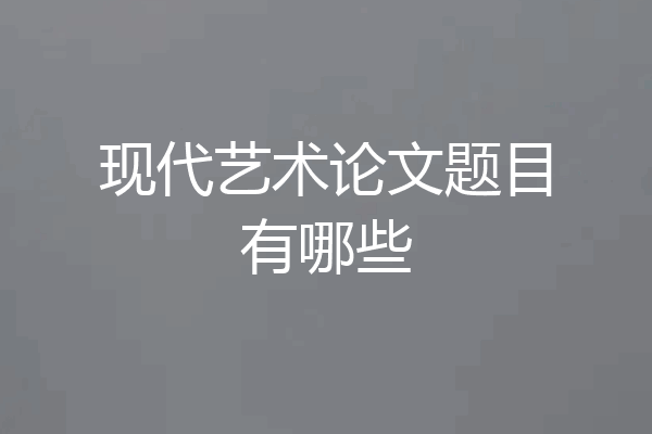 现代艺术论文题目有哪些