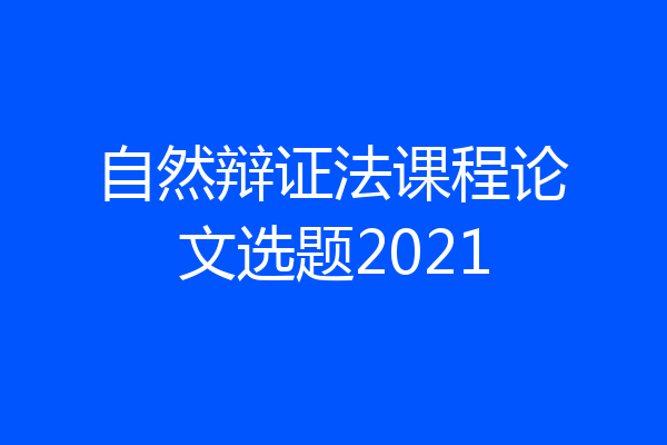 自然辩证法课程论文选题2021