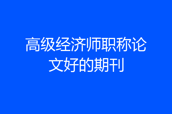 高级经济师职称论文好的期刊