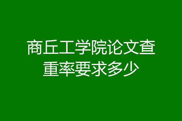 商丘工学院论文查重率要求多少
