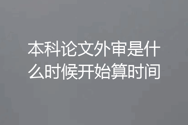 本科论文外审是什么时候开始算时间