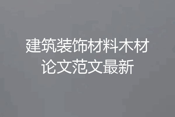 建筑装饰材料木材论文范文最新