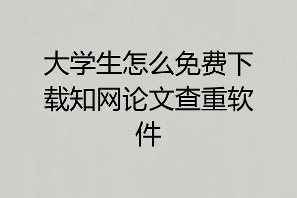 大学生怎么免费下载知网论文查重软件