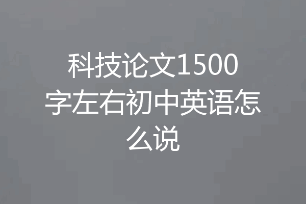 科技论文1500字左右初中英语怎么说