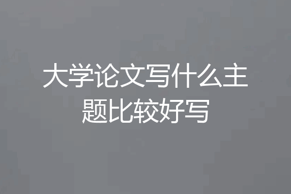 大学论文写什么主题比较好写