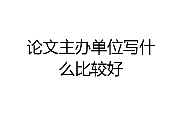 论文主办单位写什么比较好