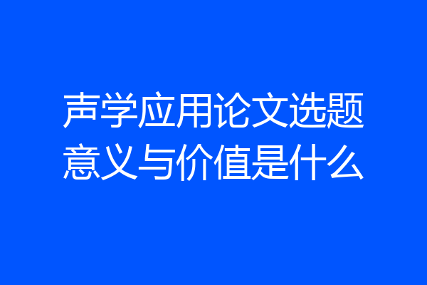 声学应用论文选题意义与价值是什么