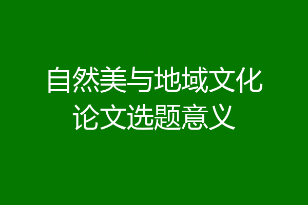 自然美与地域文化论文选题意义