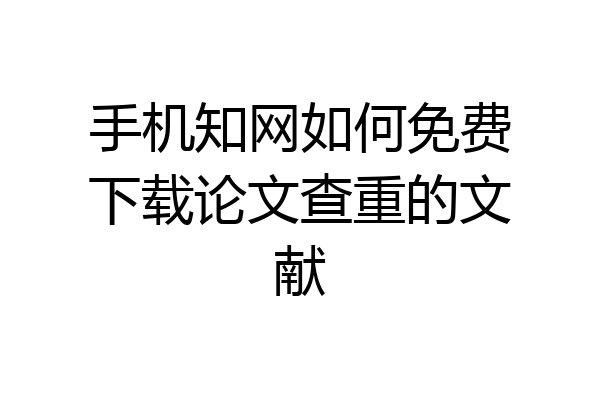手机知网如何免费下载论文查重的文献