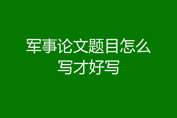 军事论文题目怎么写才好写