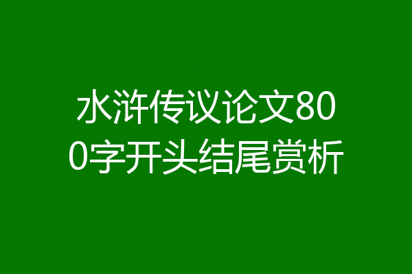 水浒传议论文800字开头结尾赏析