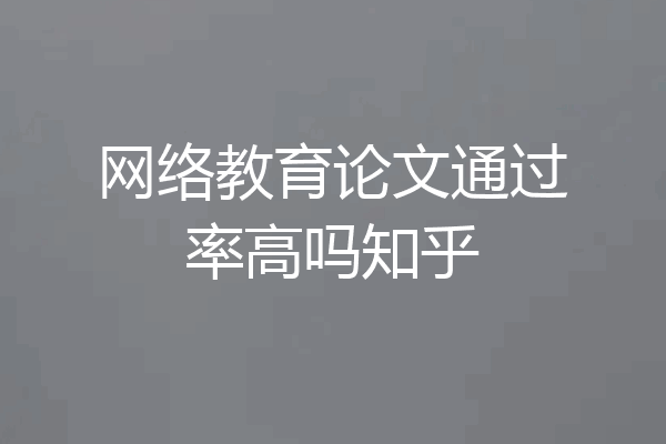 网络教育论文通过率高吗知乎