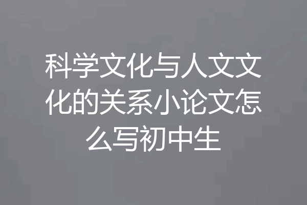 科学文化与人文文化的关系小论文怎么写初中生