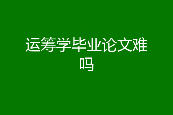 运筹学毕业论文难吗