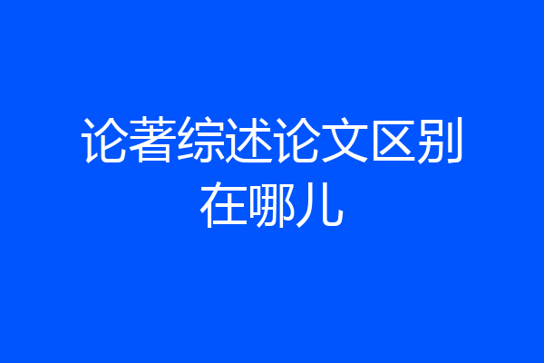论著综述论文区别在哪儿