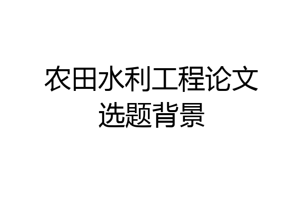 农田水利工程论文选题背景