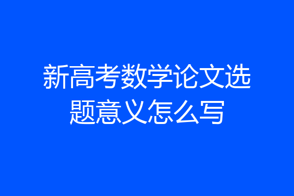 新高考数学论文选题意义怎么写