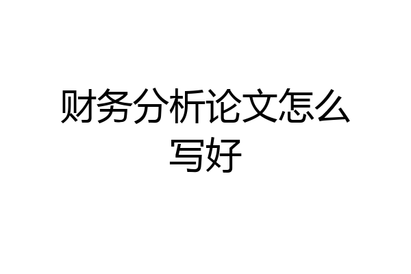 财务分析论文怎么写好