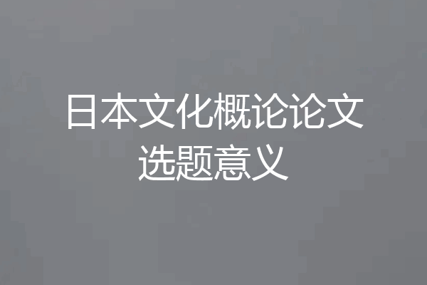 日本文化概论论文选题意义