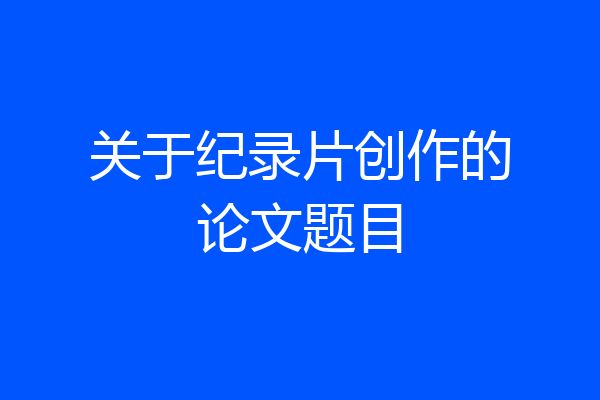 关于纪录片创作的论文题目