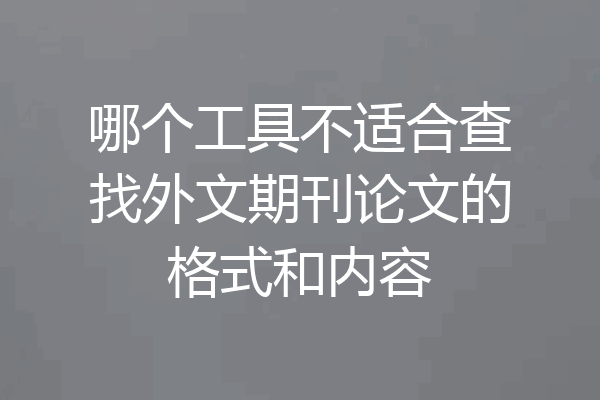 哪个工具不适合查找外文期刊论文的格式和内容